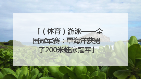（体育）游泳——全国冠军赛：覃海洋获男子200米蛙泳冠军