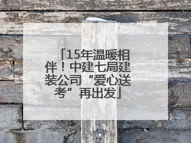 15年温暖相伴！中建七局建装公司“爱心送考”再出发