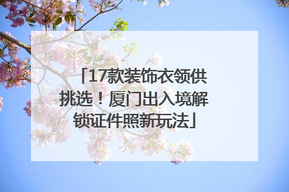 17款装饰衣领供挑选！厦门出入境解锁证件照新玩法