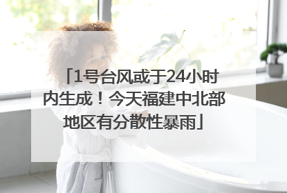 1号台风或于24小时内生成！今天福建中北部地区有分散性暴雨