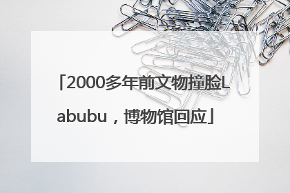 2000多年前文物撞脸Labubu，博物馆回应
