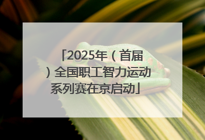 2025年（首届）全国职工智力运动系列赛在京启动