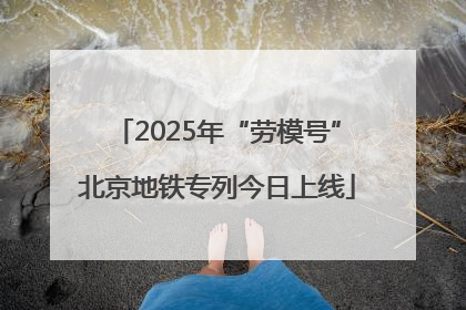 2025年“劳模号”北京地铁专列今日上线