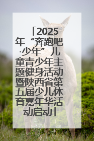 2025年“奔跑吧·少年”儿童青少年主题健身活动暨陕西省第五届少儿体育嘉年华活动启动