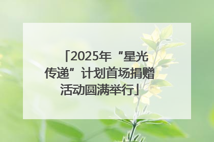 2025年“星光传递”计划首场捐赠活动圆满举行