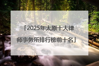 2025年太原十大律师事务所排行榜前十名