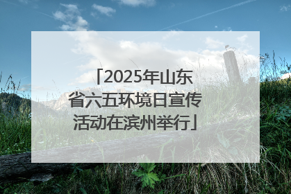 2025年山东省六五环境日宣传活动在滨州举行