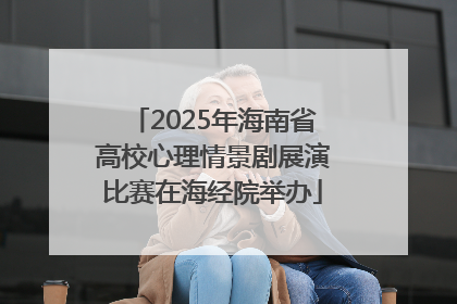 2025年海南省高校心理情景剧展演比赛在海经院举办