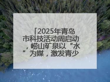 2025年青岛市科技活动周启动，崂山矿泉以“水”为媒，激发青少年科学探索热情