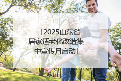 2025山东省居家适老化改造集中宣传月启动