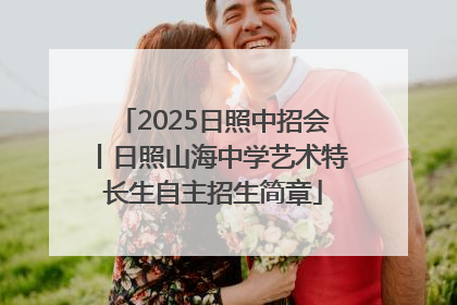 2025日照中招会丨日照山海中学艺术特长生自主招生简章