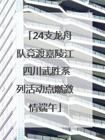 24支龙舟队竞渡嘉陵江 四川武胜系列活动点燃激情端午