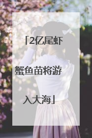2亿尾虾蟹鱼苗将游入大海