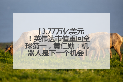 3.77万亿美元！英伟达市值重回全球第一，黄仁勋：机器人是下一个机会