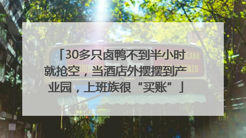 30多只卤鸭不到半小时就抢空，当酒店外摆摆到产业园，上班族很“买账”
