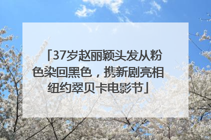 37岁赵丽颖头发从粉色染回黑色，携新剧亮相纽约翠贝卡电影节