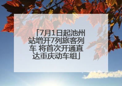 7月1日起池州站增开7列旅客列车 将首次开通直达重庆动车组
