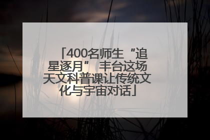 400名师生“追星逐月” 丰台这场天文科普课让传统文化与宇宙对话
