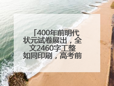 400年前明代状元试卷展出，全文2460字工整如同印刷，高考前预约参观火爆
