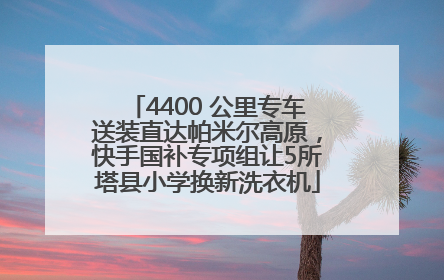 4400 公里专车送装直达帕米尔高原，快手国补专项组让5所塔县小学换新洗衣机