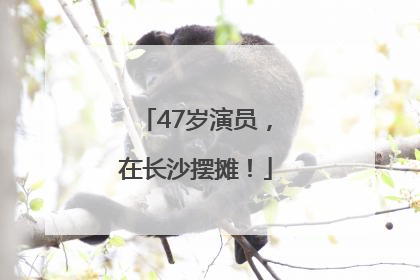 47岁演员，在长沙摆摊！