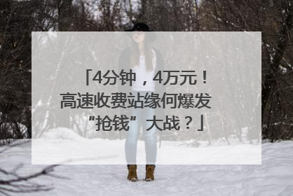 4分钟，4万元！高速收费站缘何爆发“抢钱”大战？