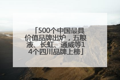 500个中国最具价值品牌出炉，五粮液、长虹、通威等14个四川品牌上榜
