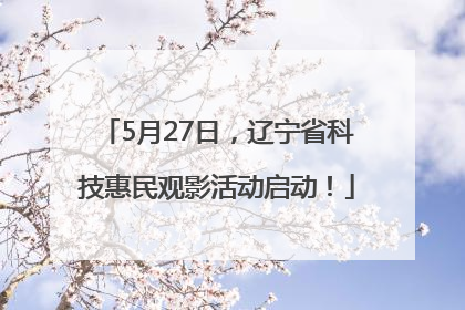 5月27日，辽宁省科技惠民观影活动启动！