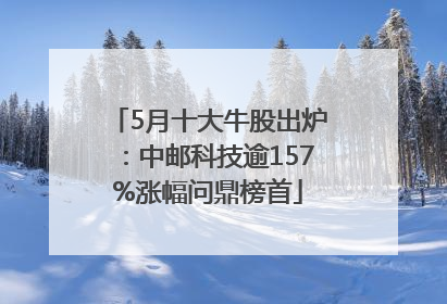 5月十大牛股出炉：中邮科技逾157%涨幅问鼎榜首