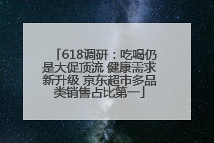 618调研：吃喝仍是大促顶流 健康需求新升级 京东超市多品类销售占比第一