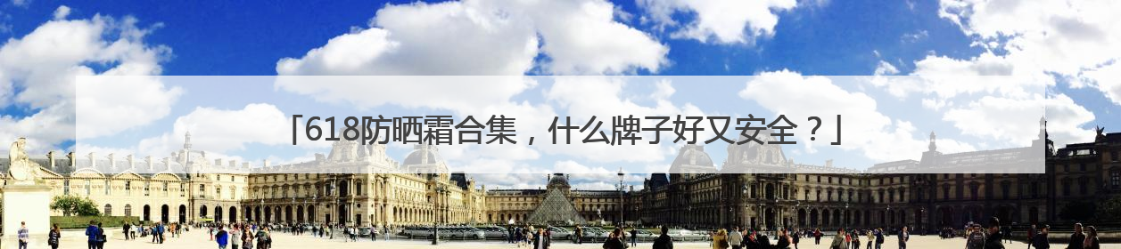 618防晒霜合集，什么牌子好又安全？
