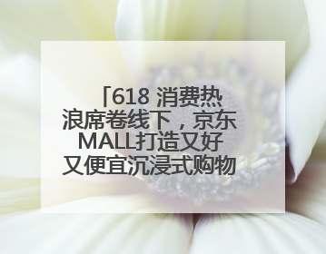 618 消费热浪席卷线下，京东MALL打造又好又便宜沉浸式购物新体验