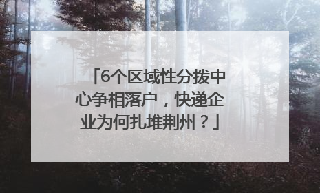 6个区域性分拨中心争相落户，快递企业为何扎堆荆州？