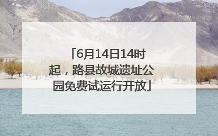 6月14日14时起，路县故城遗址公园免费试运行开放