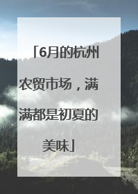 6月的杭州农贸市场，满满都是初夏的美味