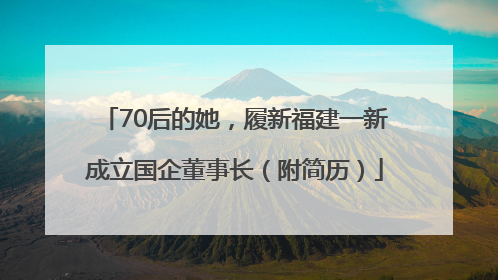 70后的她，履新福建一新成立国企董事长（附简历）