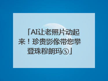 AI让老照片动起来！珍贵影像带您攀登珠穆朗玛⑤