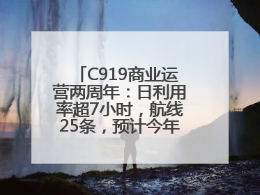 C919商业运营两周年：日利用率超7小时，航线25条，预计今年下线超50架