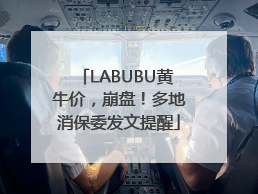 LABUBU黄牛价，崩盘！多地消保委发文提醒