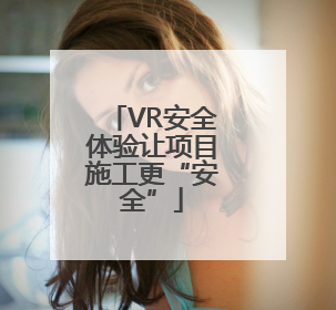 VR安全体验让项目施工更“安全”